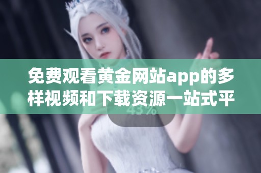 免费观看黄金网站app的多样视频和下载资源一站式平台