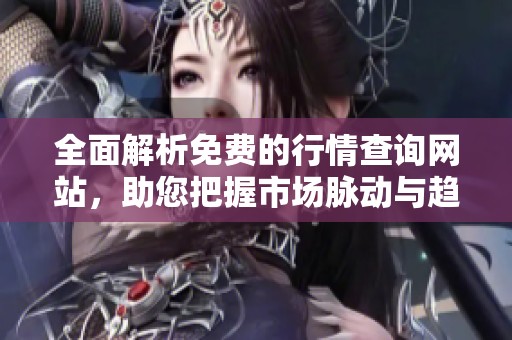 全面解析免费的行情查询网站，助您把握市场脉动与趋势