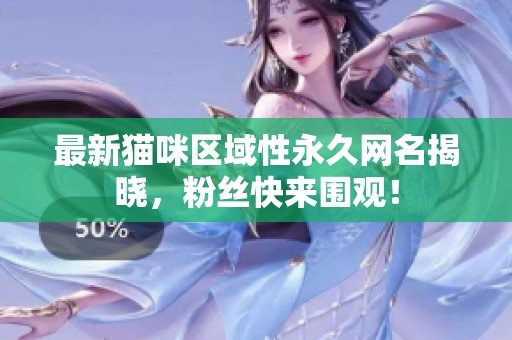 最新猫咪区域性永久网名揭晓，粉丝快来围观！