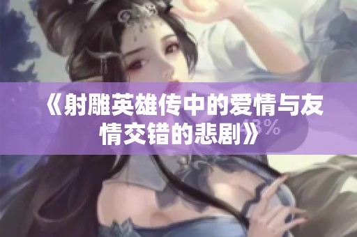 《射雕英雄传中的爱情与友情交错的悲剧》