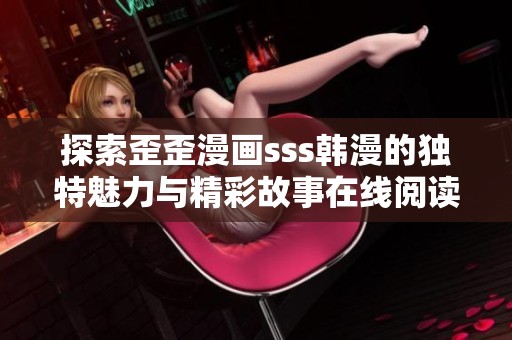 探索歪歪漫画sss韩漫的独特魅力与精彩故事在线阅读体验