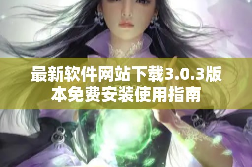 最新软件网站下载3.0.3版本免费安装使用指南