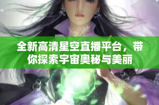 全新高清星空直播平台，带你探索宇宙奥秘与美丽