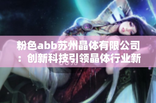 粉色abb苏州晶体有限公司：创新科技引领晶体行业新风尚