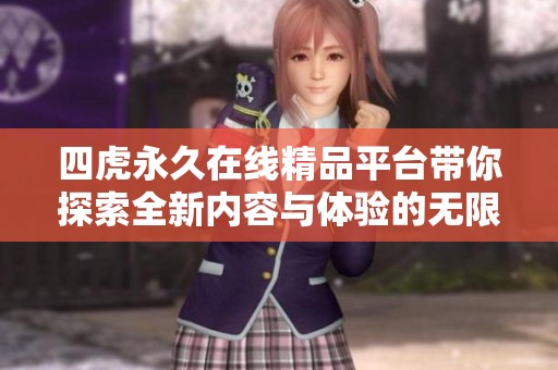 四虎永久在线精品平台带你探索全新内容与体验的无限可能