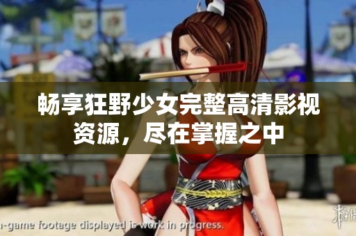 畅享狂野少女完整高清影视资源，尽在掌握之中
