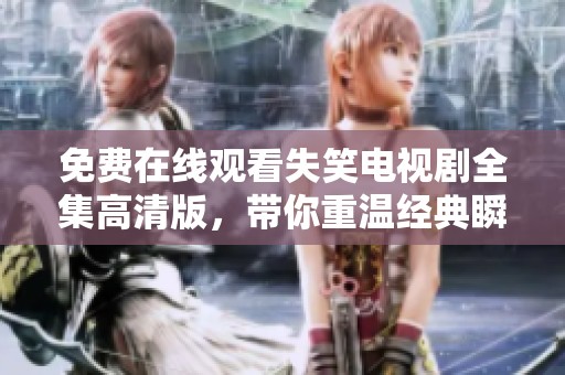 免费在线观看失笑电视剧全集高清版，带你重温经典瞬间
