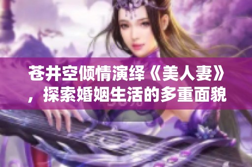 苍井空倾情演绎《美人妻》，探索婚姻生活的多重面貌