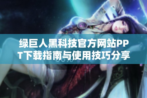 绿巨人黑科技官方网站PPT下载指南与使用技巧分享