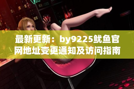 最新更新：by9225鱿鱼官网地址变更通知及访问指南