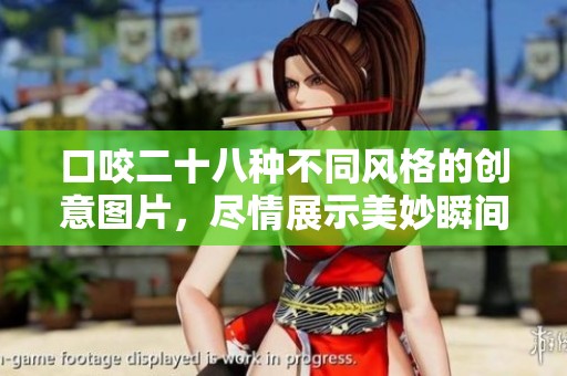 口咬二十八种不同风格的创意图片，尽情展示美妙瞬间