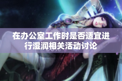 在办公室工作时是否适宜进行湿润相关活动讨论