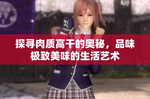 探寻肉质高干的奥秘，品味极致美味的生活艺术