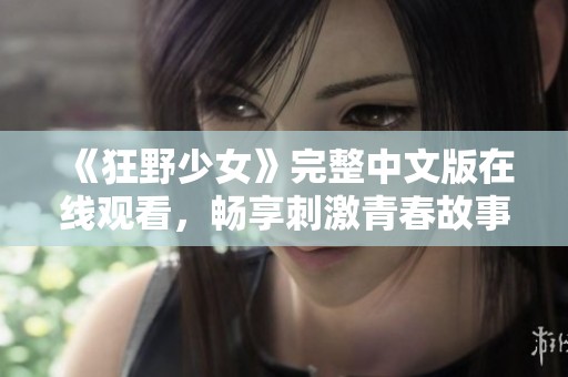《狂野少女》完整中文版在线观看，畅享刺激青春故事