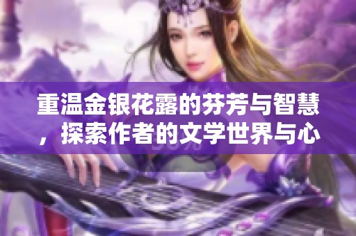 重温金银花露的芬芳与智慧，探索作者的文学世界与心灵之旅