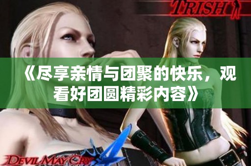 《尽享亲情与团聚的快乐，观看好团圆精彩内容》