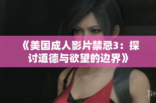 《美国成人影片禁忌3：探讨道德与欲望的边界》