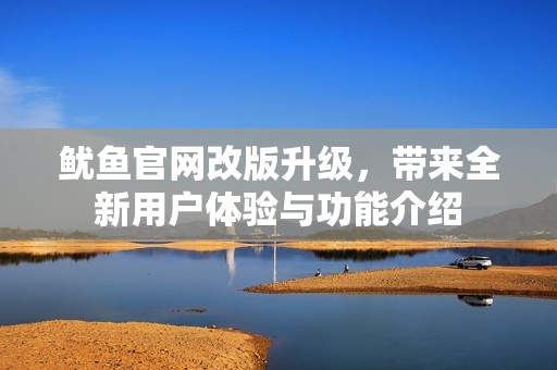 鱿鱼官网改版升级，带来全新用户体验与功能介绍