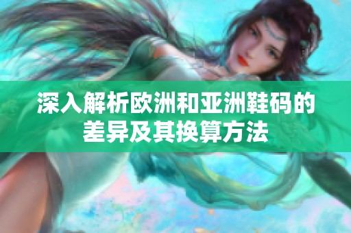 深入解析欧洲和亚洲鞋码的差异及其换算方法