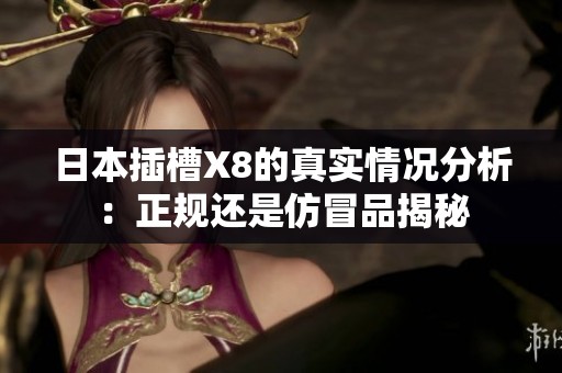 日本插槽X8的真实情况分析：正规还是仿冒品揭秘
