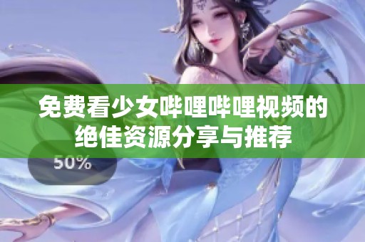 免费看少女哔哩哔哩视频的绝佳资源分享与推荐