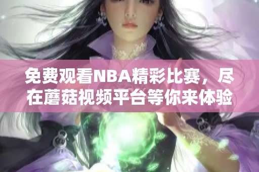 免费观看NBA精彩比赛，尽在蘑菇视频平台等你来体验