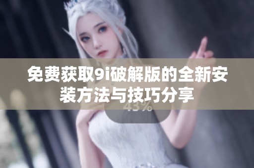免费获取9i破解版的全新安装方法与技巧分享