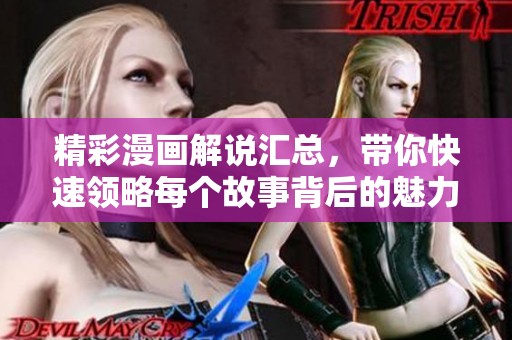 精彩漫画解说汇总，带你快速领略每个故事背后的魅力与趣味