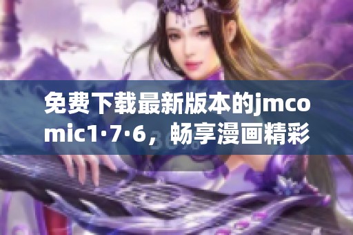 免费下载最新版本的jmcomic1·7·6，畅享漫画精彩世界
