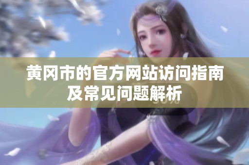 黄冈市的官方网站访问指南及常见问题解析