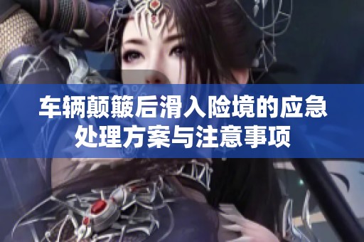 车辆颠簸后滑入险境的应急处理方案与注意事项