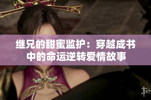 继兄的甜蜜监护：穿越成书中的命运逆转爱情故事