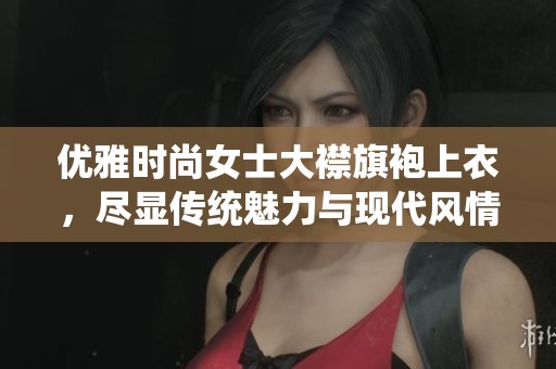 优雅时尚女士大襟旗袍上衣，尽显传统魅力与现代风情