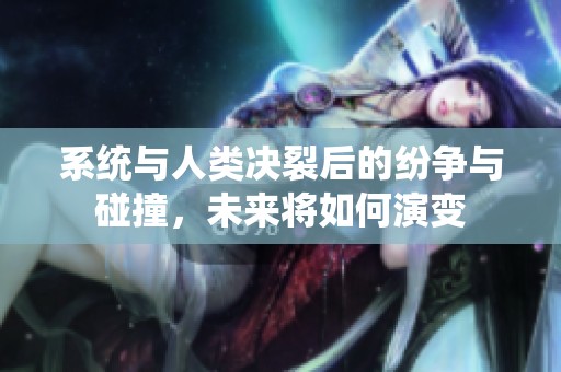 系统与人类决裂后的纷争与碰撞，未来将如何演变