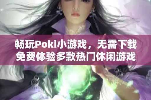 畅玩Poki小游戏，无需下载免费体验多款热门休闲游戏