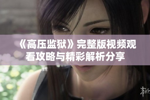 《高压监狱》完整版视频观看攻略与精彩解析分享