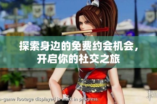 探索身边的免费约会机会，开启你的社交之旅