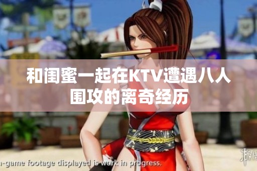 和闺蜜一起在KTV遭遇八人围攻的离奇经历