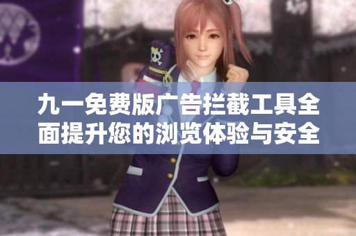 九一免费版广告拦截工具全面提升您的浏览体验与安全性