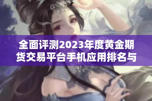 全面评测2023年度黄金期货交易平台手机应用排名与推荐