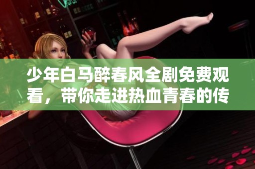 少年白马醉春风全剧免费观看，带你走进热血青春的传奇故事
