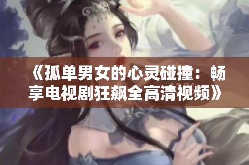 《孤单男女的心灵碰撞：畅享电视剧狂飙全高清视频》