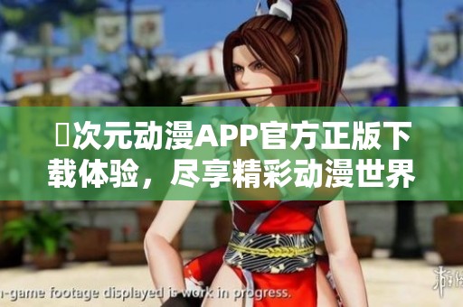 囧次元动漫APP官方正版下载体验，尽享精彩动漫世界