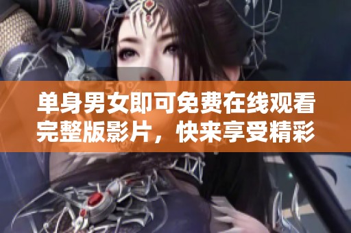 单身男女即可免费在线观看完整版影片，快来享受精彩剧情