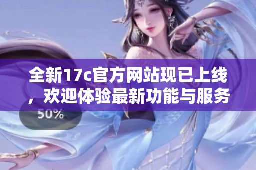 全新17c官方网站现已上线，欢迎体验最新功能与服务