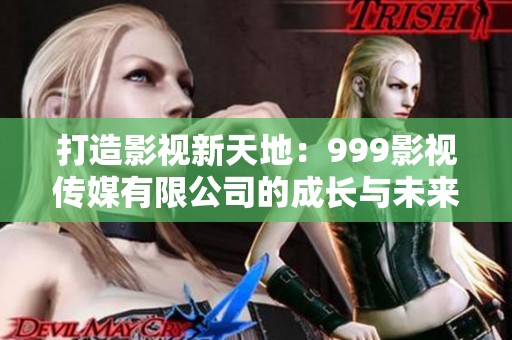 打造影视新天地：999影视传媒有限公司的成长与未来方向