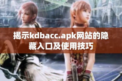 揭示kdbacc.apk网站的隐藏入口及使用技巧