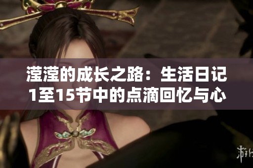 滢滢的成长之路：生活日记1至15节中的点滴回忆与心路历程