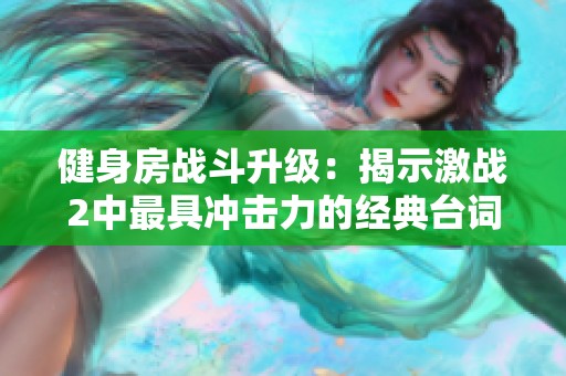 健身房战斗升级：揭示激战2中最具冲击力的经典台词