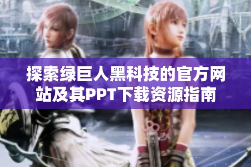 探索绿巨人黑科技的官方网站及其PPT下载资源指南